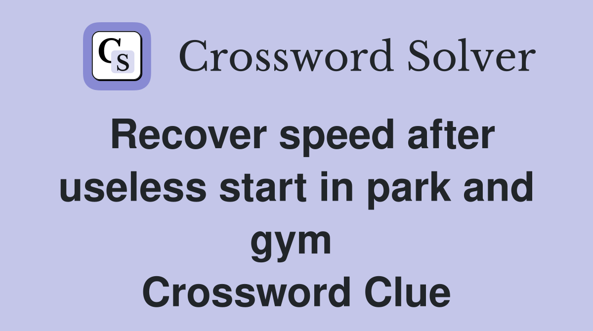 Recover speed after useless start in park and gym  Crossword Clue