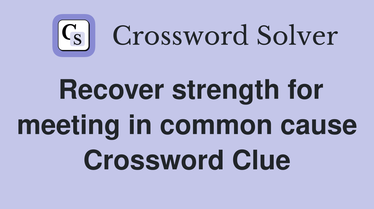 Recover strength for meeting in common cause Crossword Clue