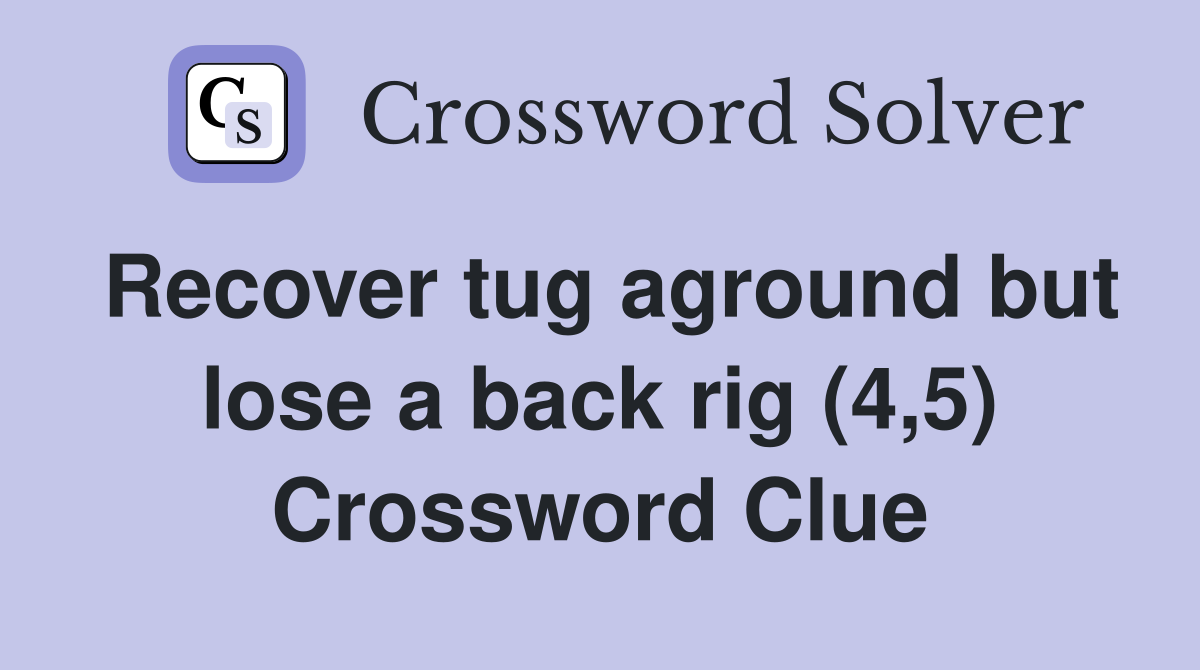 Recover tug aground but lose a back rig (4,5) Crossword Clue