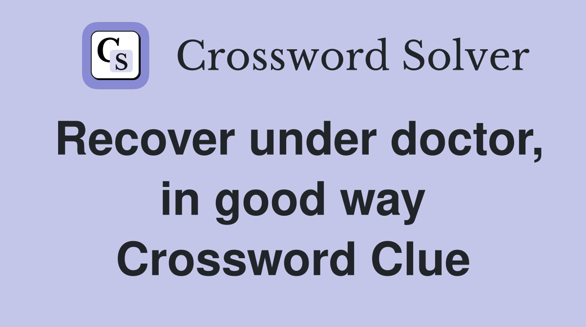 Recover under doctor, in good way Crossword Clue