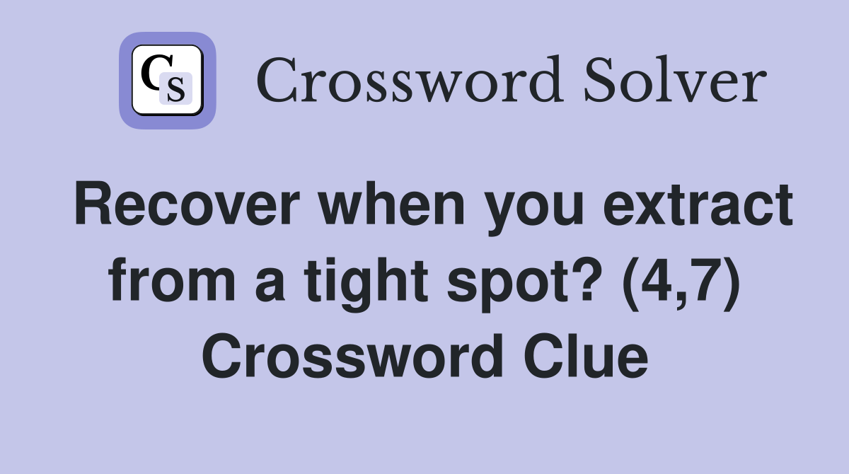 Recover when you extract from a tight spot? (4,7) Crossword Clue