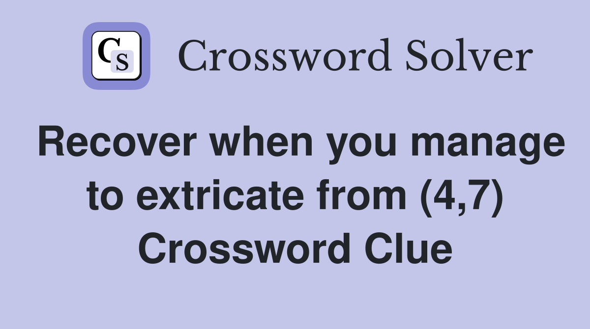 Recover when you manage to extricate from (4,7) Crossword Clue