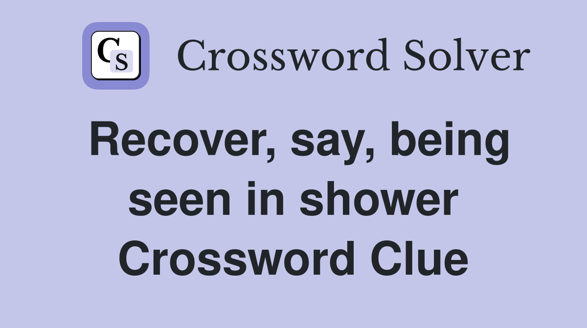 Recover, say, being seen in shower Crossword Clue