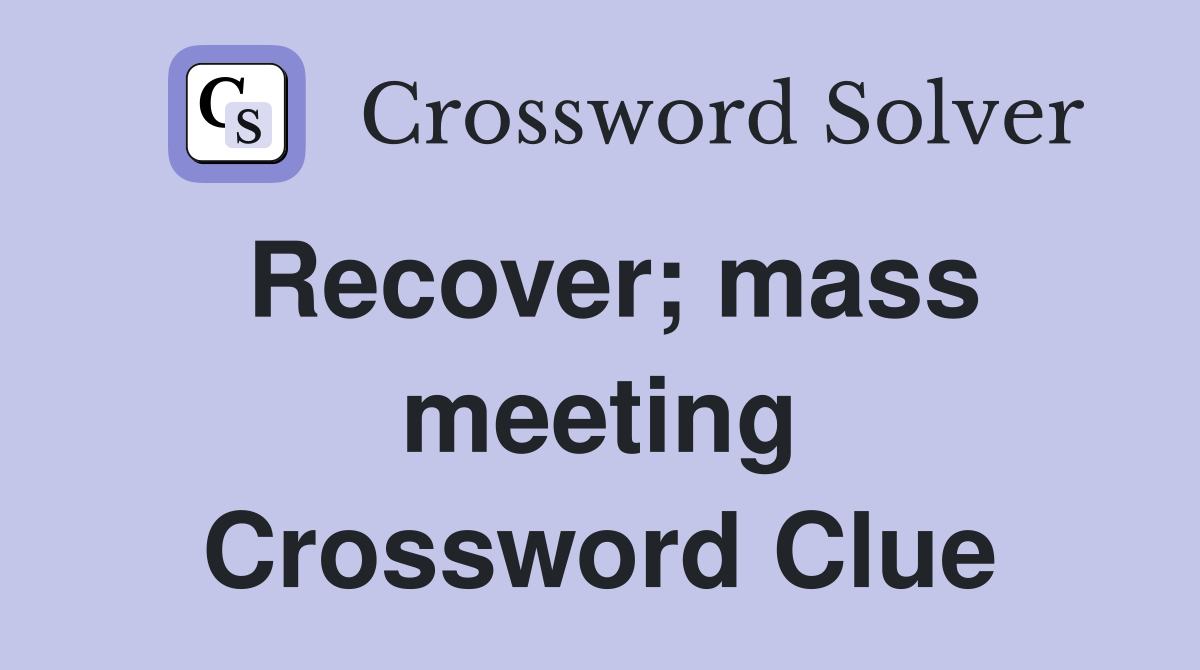 Recover; mass meeting Crossword Clue