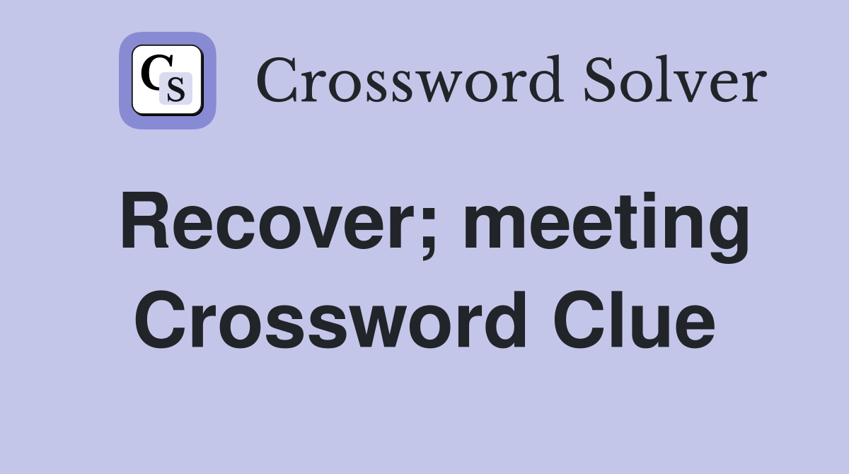 Recover; meeting Crossword Clue