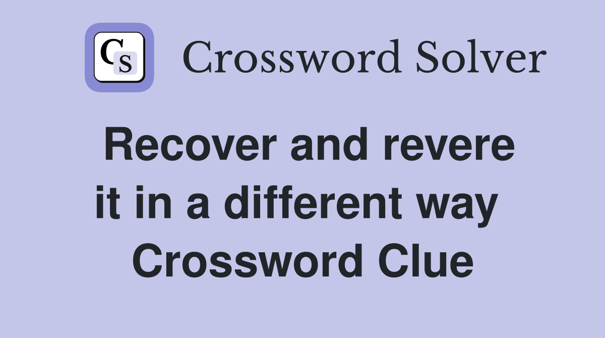 Recover and revere it in a different way  Crossword Clue