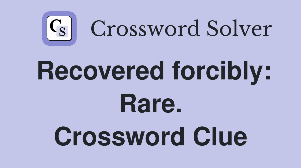 Recovered forcibly: Rare. Crossword Clue