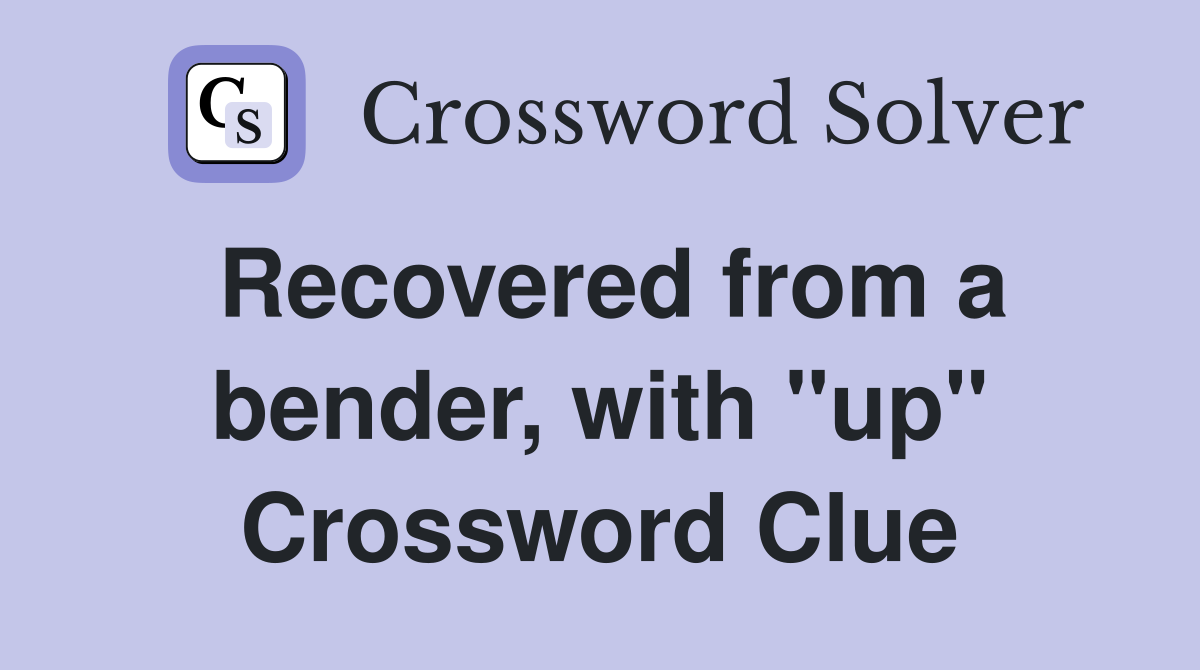 Recovered from a bender, with "up" Crossword Clue