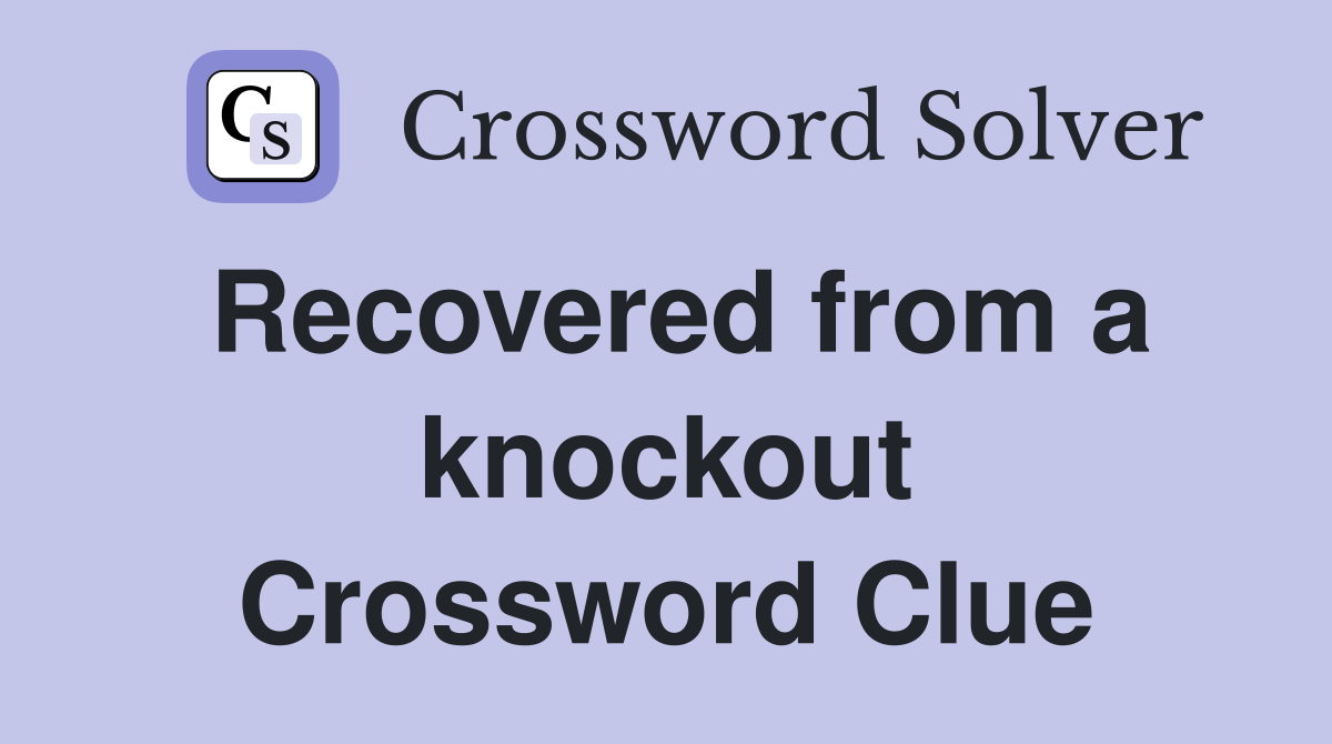Recovered from a knockout Crossword Clue
