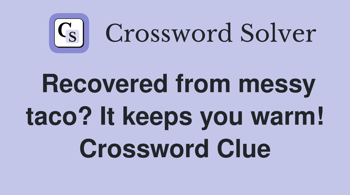 Recovered from messy taco? It keeps you warm! Crossword Clue