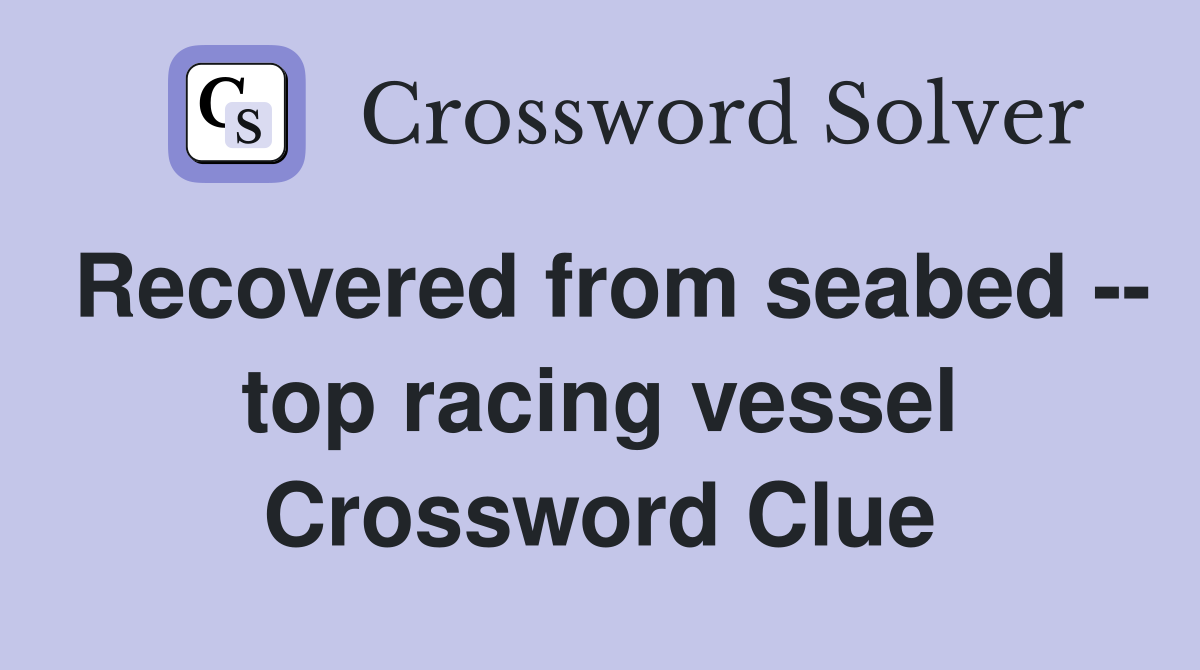 Recovered from seabed -- top racing vessel Crossword Clue