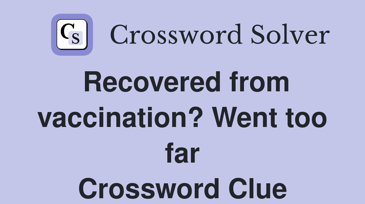 Recovered from vaccination? Went too far Crossword Clue