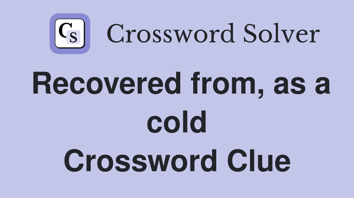 Recovered from, as a cold Crossword Clue