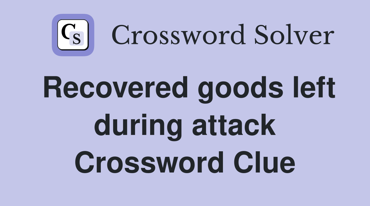 Recovered goods left during attack Crossword Clue