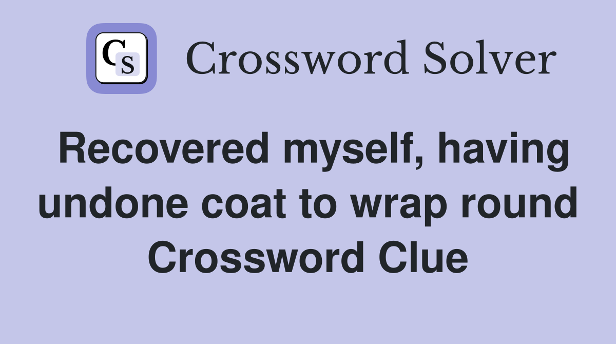Recovered myself, having undone coat to wrap round Crossword Clue