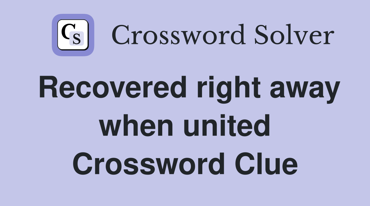 Recovered right away when united Crossword Clue