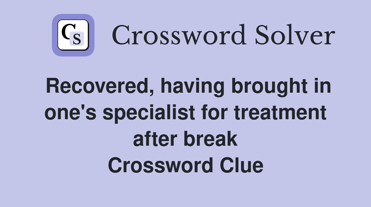 Recovered, having brought in one's specialist for treatment after break Crossword Clue