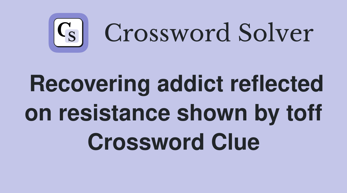 Recovering addict reflected on resistance shown by toff Crossword Clue