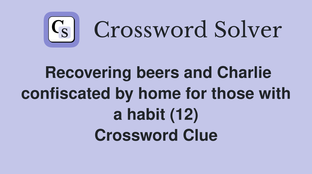 Recovering beers and Charlie confiscated by home for those with a habit (12) Crossword Clue