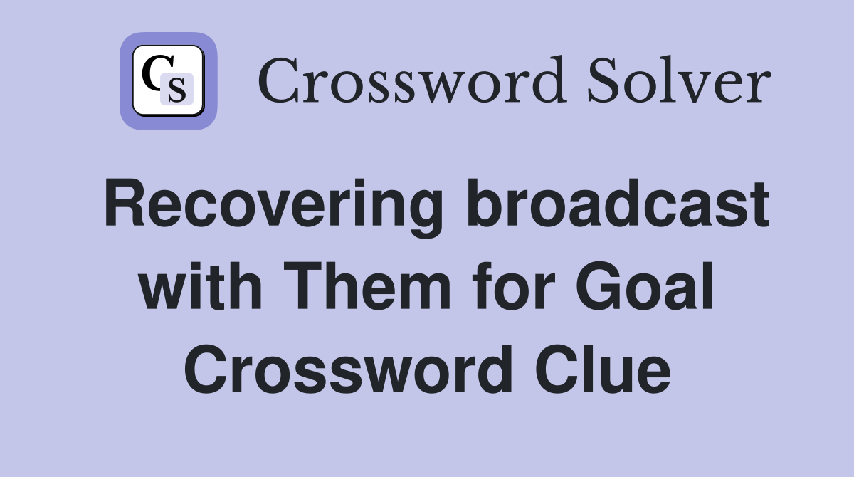 Recovering broadcast with Them for Goal Crossword Clue