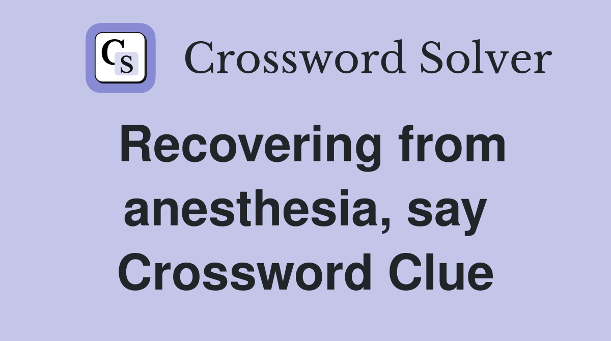 Recovering from anesthesia, say Crossword Clue