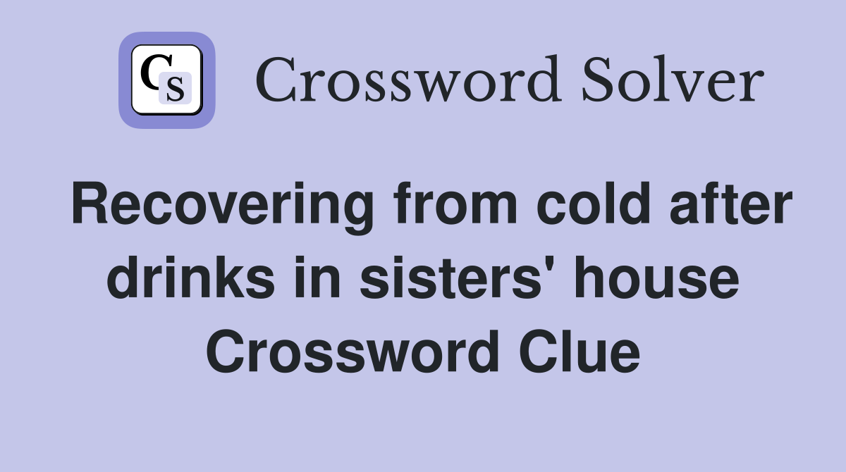 Recovering from cold after drinks in sisters' house Crossword Clue