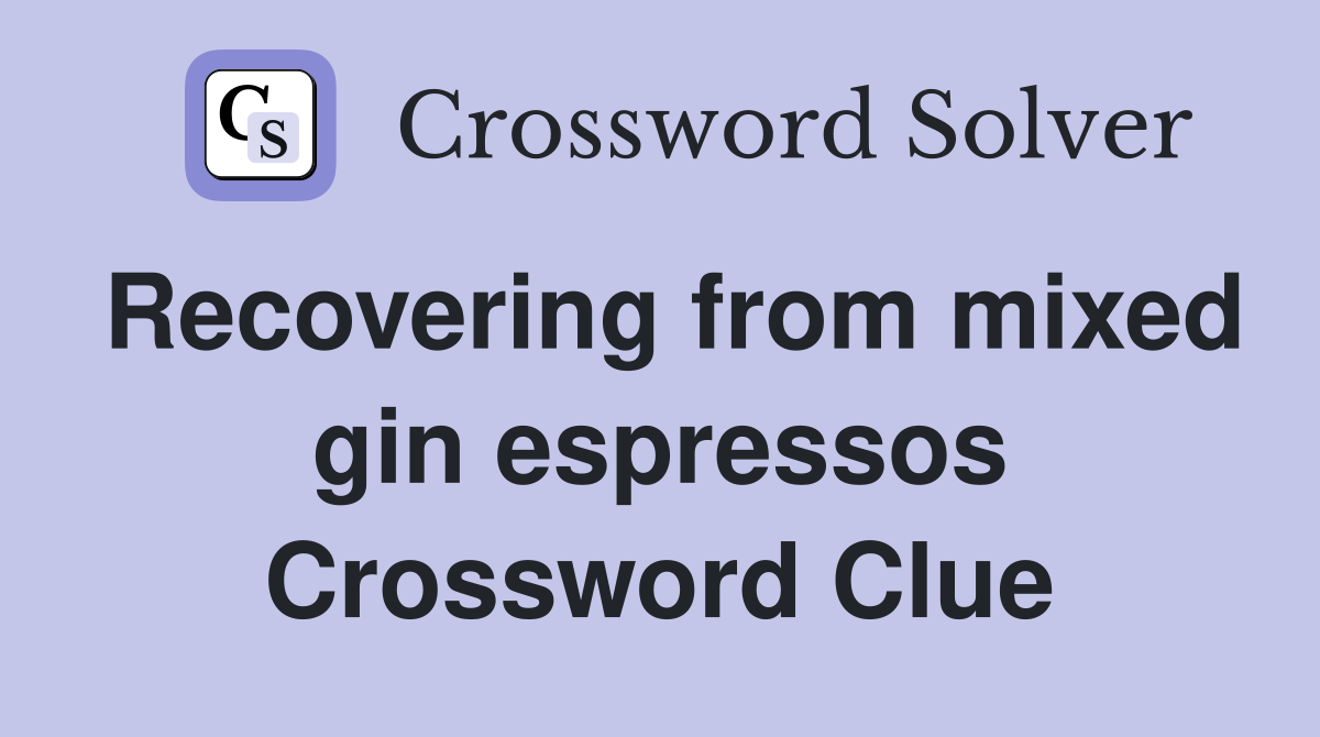 Recovering from mixed gin espressos Crossword Clue
