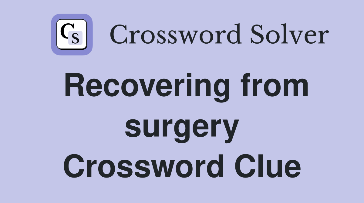 Recovering from surgery Crossword Clue