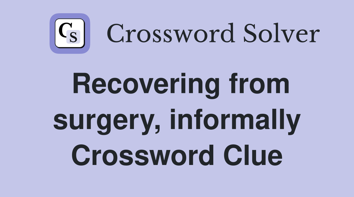 Recovering from surgery, informally Crossword Clue