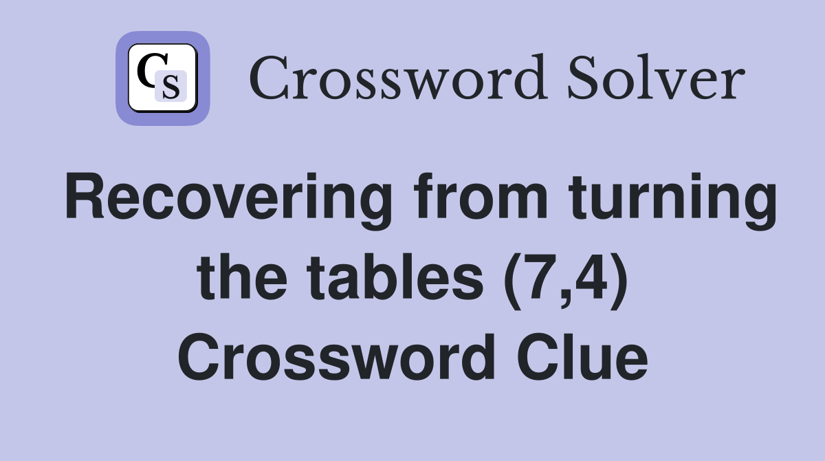 Recovering from turning the tables (7,4) Crossword Clue
