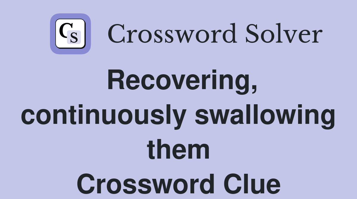 Recovering, continuously swallowing them Crossword Clue