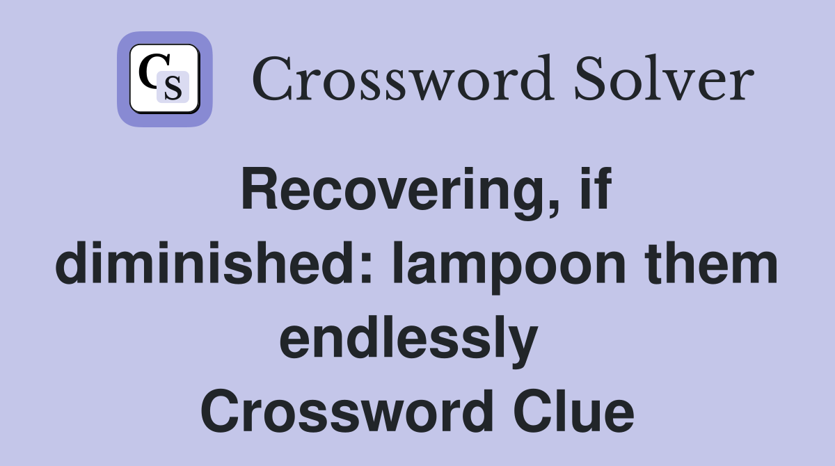 Recovering, if diminished: lampoon them endlessly  Crossword Clue