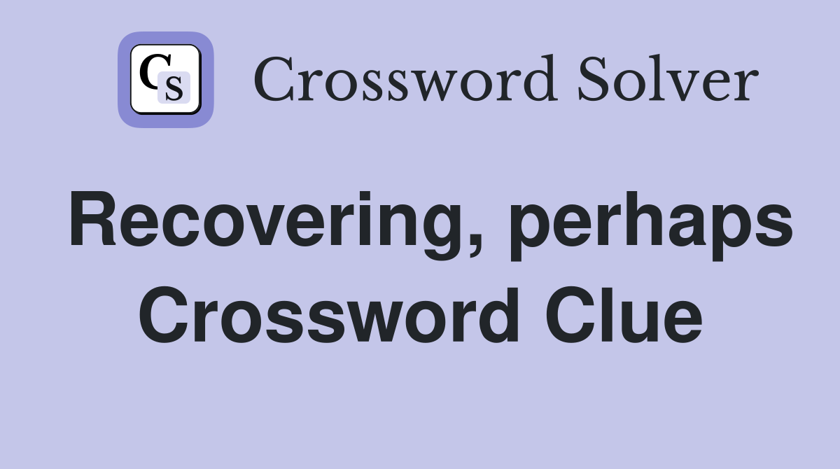 Recovering, perhaps Crossword Clue