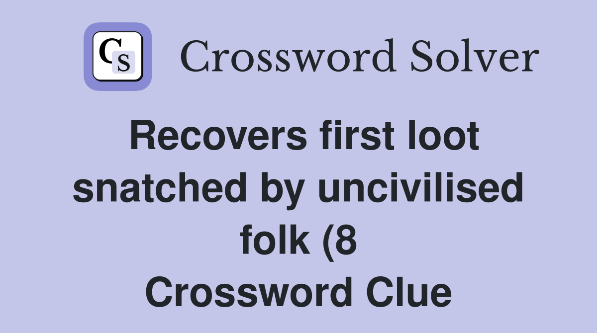 Recovers first loot snatched by uncivilised folk (8) Crossword Clue Recovers first loot snatched by uncivilised folk (8) Crossword Clue