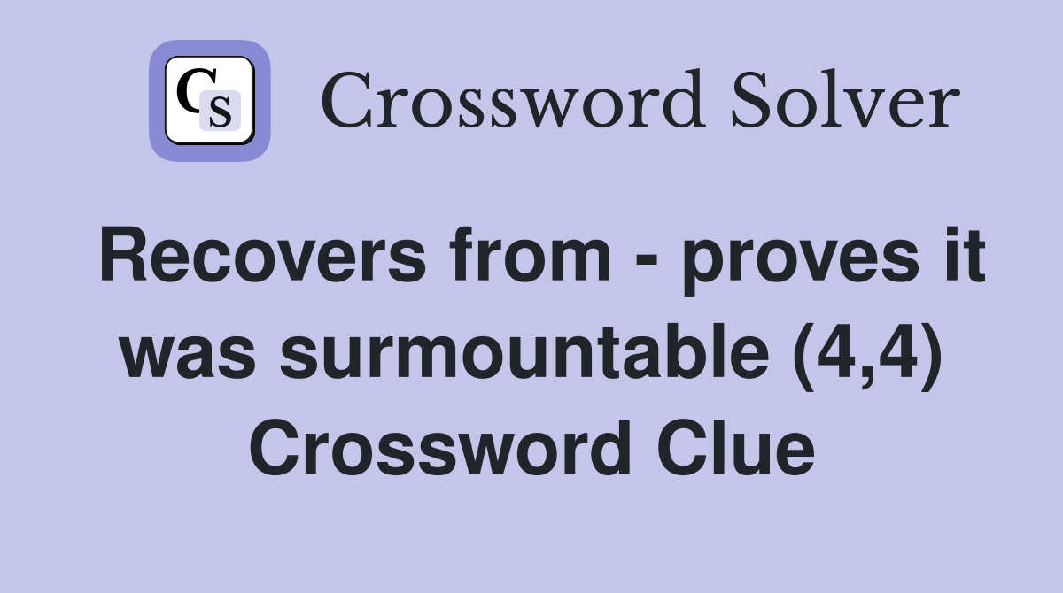 Recovers from - proves it was surmountable (4,4) Crossword Clue