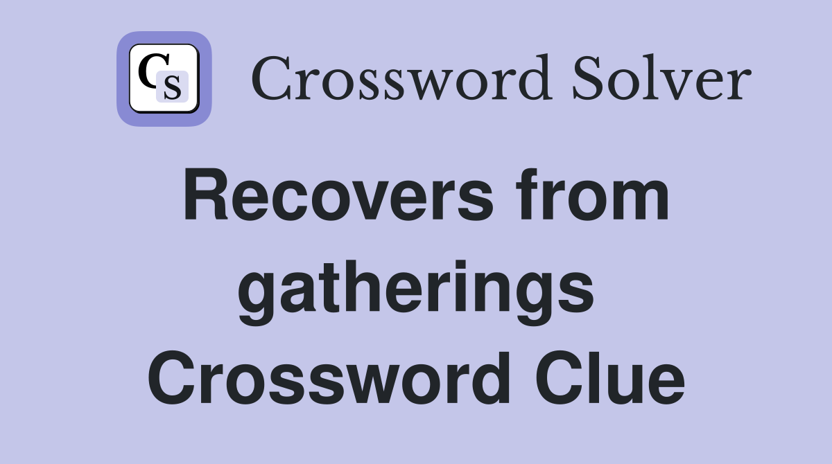 Recovers from gatherings Crossword Clue