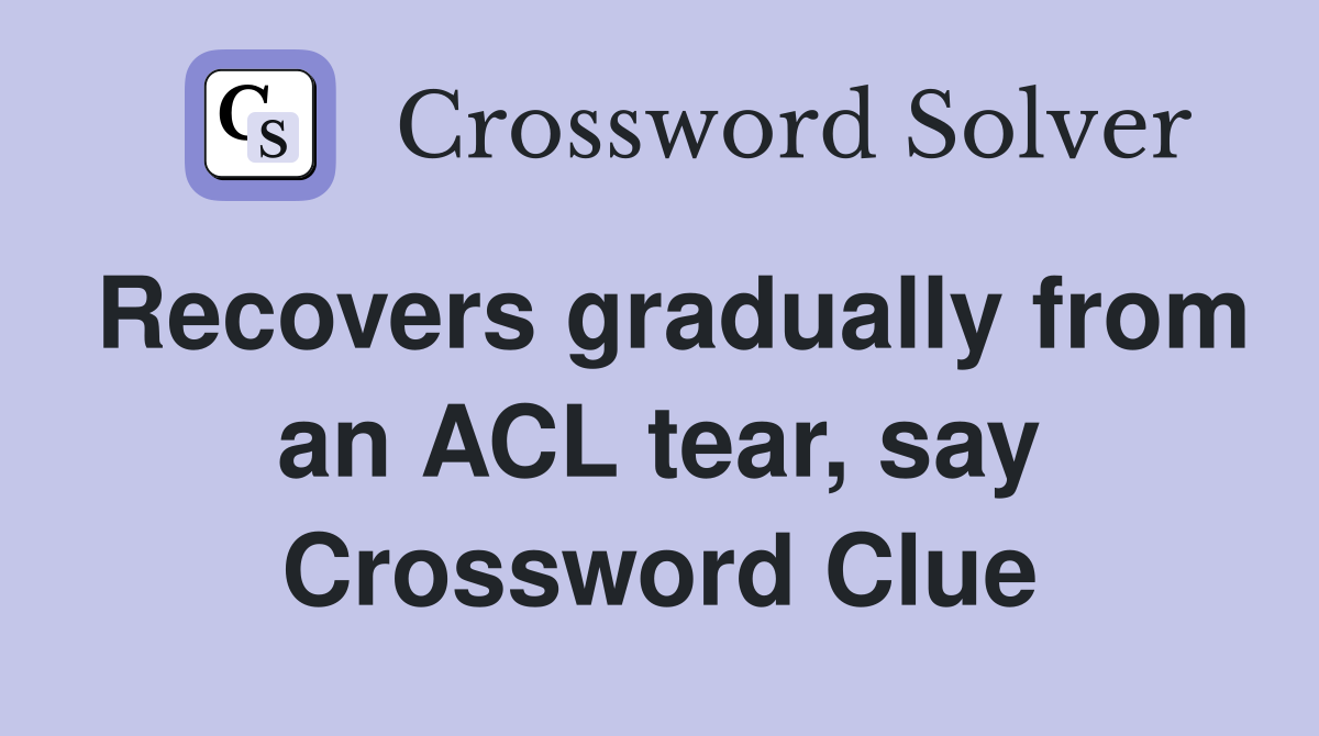 Recovers gradually from an ACL tear, say Crossword Clue