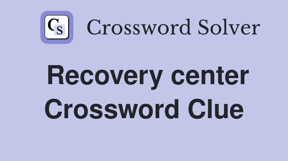Recovery center Crossword Clue