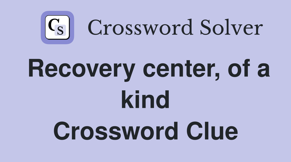 Recovery center, of a kind Crossword Clue