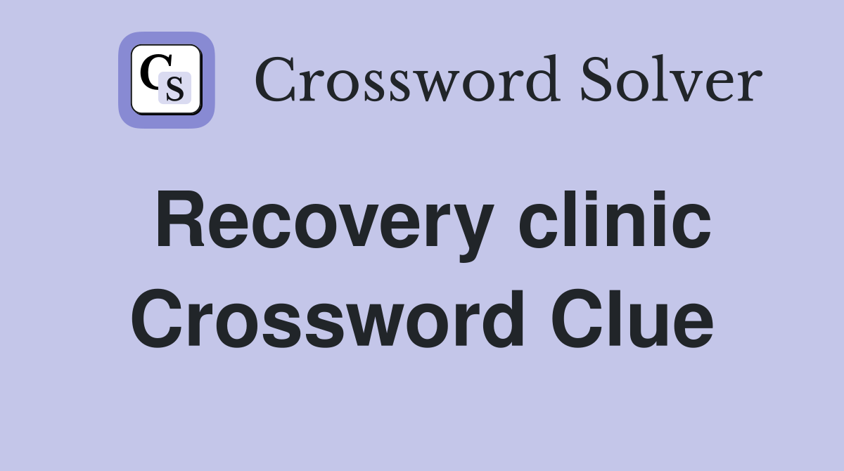 Recovery clinic Crossword Clue