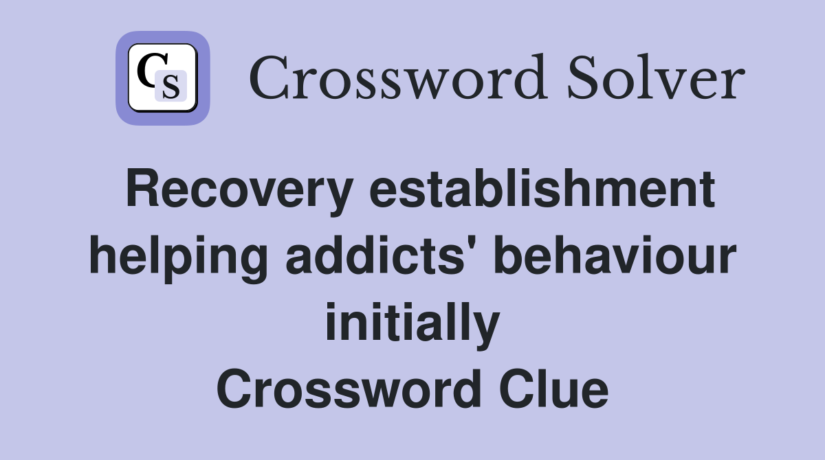 Recovery establishment helping addicts' behaviour initially Crossword Clue