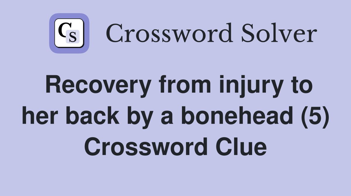 Recovery from injury to her back by a bonehead (5) Crossword Clue