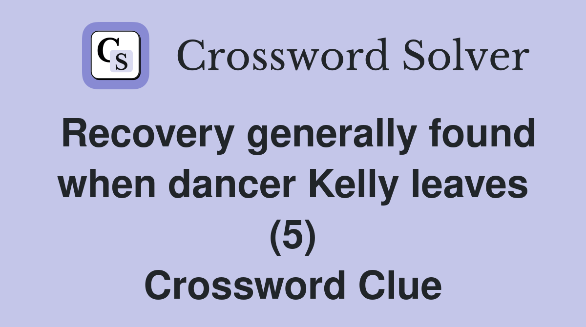 Recovery generally found when dancer Kelly leaves (5) Crossword Clue