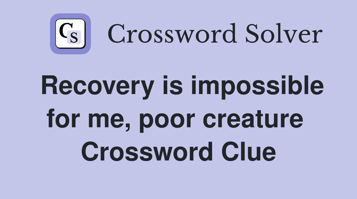 Recovery is impossible for me, poor creature  Crossword Clue