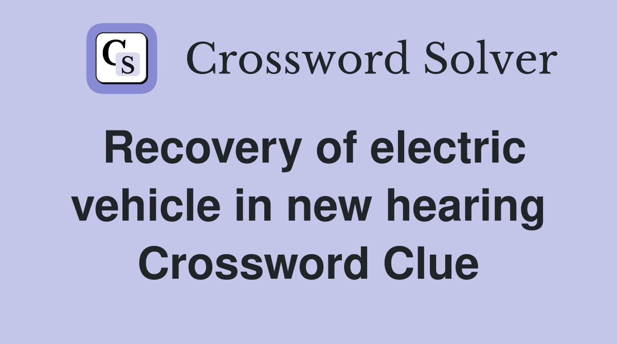 Recovery of electric vehicle in new hearing Crossword Clue
