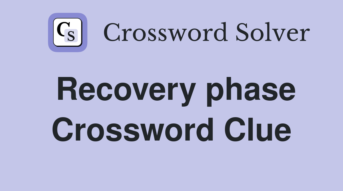 Recovery phase Crossword Clue