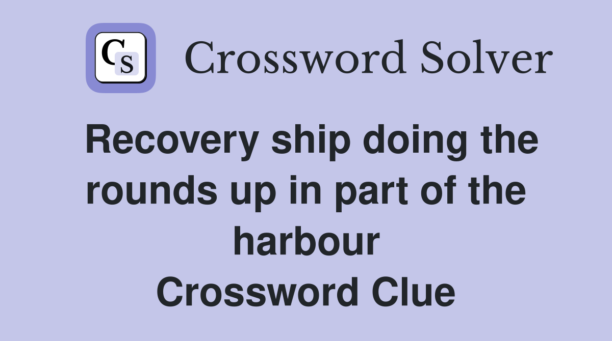 Recovery ship doing the rounds up in part of the harbour Crossword Clue