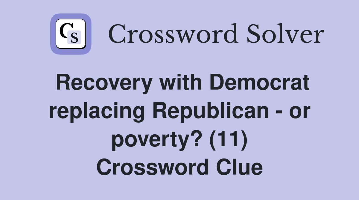 Recovery with Democrat replacing Republican - or poverty? (11) Crossword Clue