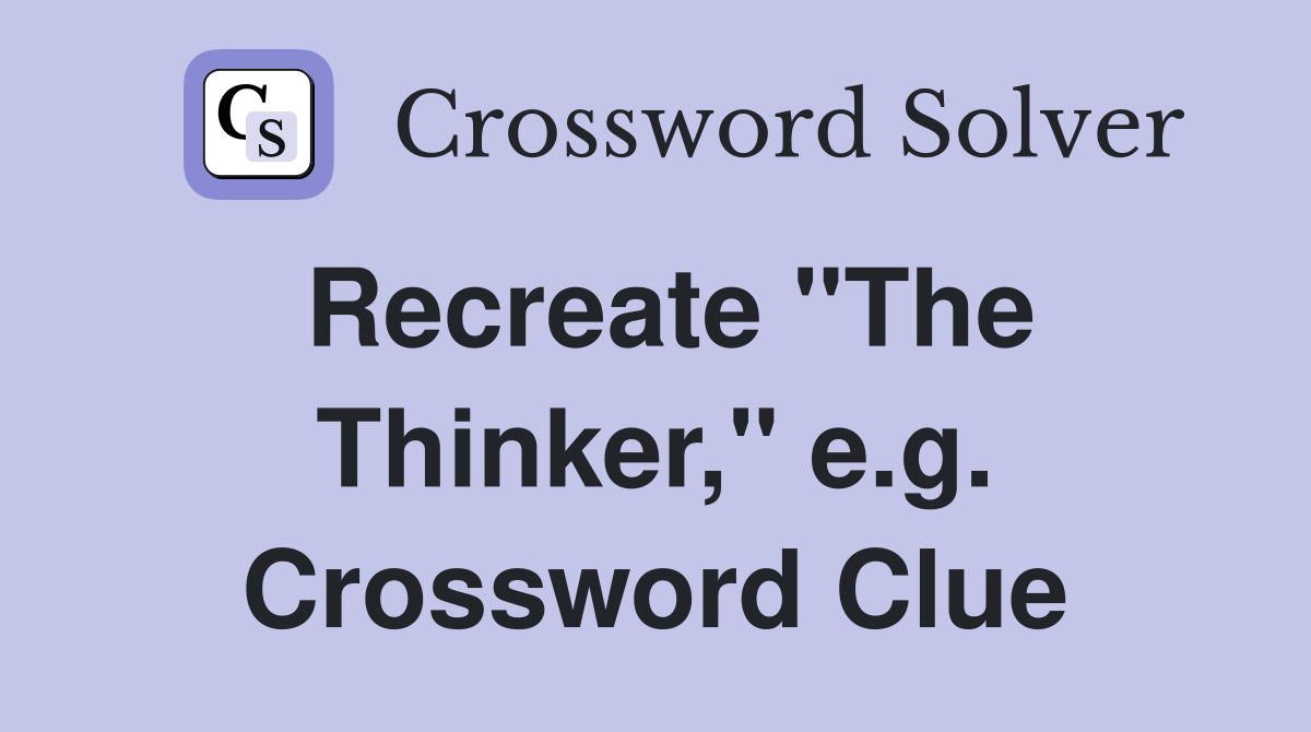 Recreate "The Thinker," e.g. Crossword Clue