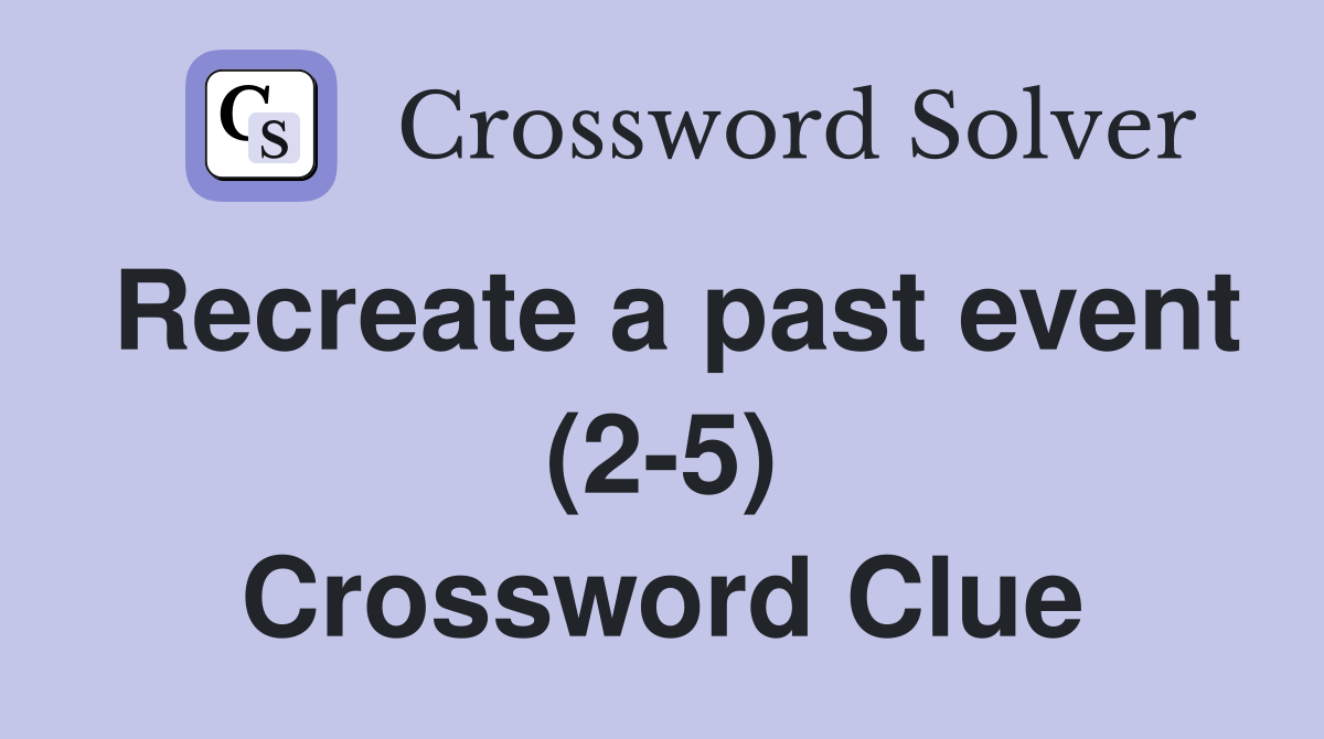 Recreate a past event (2-5) Crossword Clue